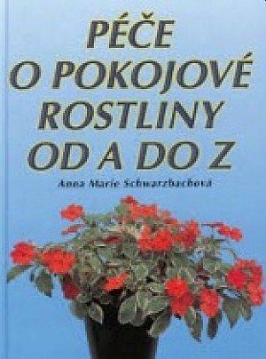 Anna Marie Schwarzbach Péče o pokojové květiny od A do Z