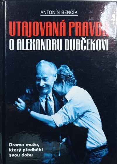 Antonín Benčík Utajovaná pravda o Alexandru Dubčekovi